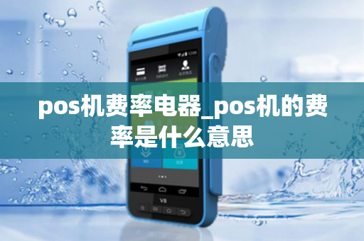 pos机费率电器_pos机的费率是什么意思