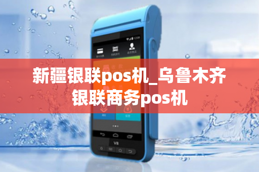 新疆银联pos机_乌鲁木齐银联商务pos机