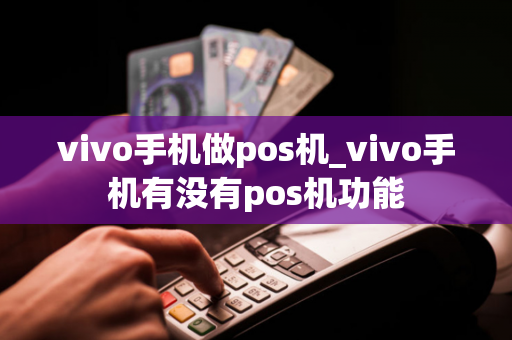 vivo手机做pos机_vivo手机有没有pos机功能