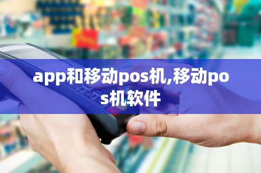 app和移动pos机,移动pos机软件