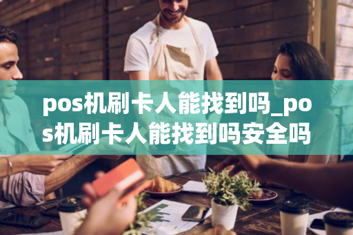 pos机刷卡人能找到吗_pos机刷卡人能找到吗安全吗