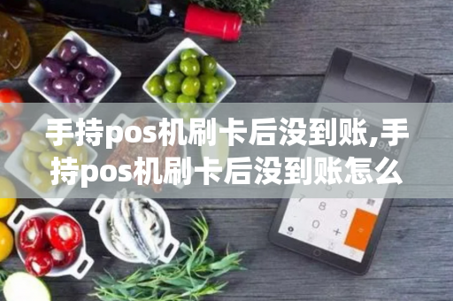 手持pos机刷卡后没到账,手持pos机刷卡后没到账怎么回事