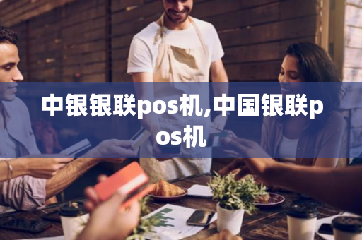 中银银联pos机,中国银联pos机