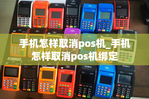 手机怎样取消pos机_手机怎样取消pos机绑定