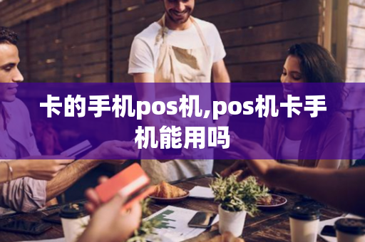 卡的手机pos机,pos机卡手机能用吗