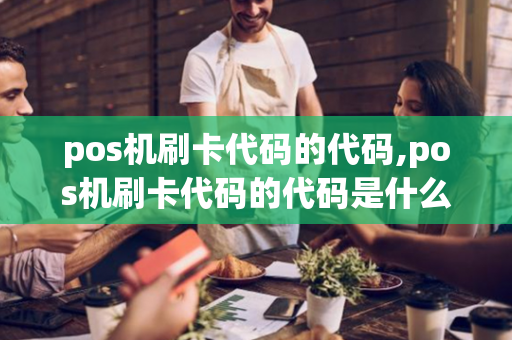 pos机刷卡代码的代码,pos机刷卡代码的代码是什么