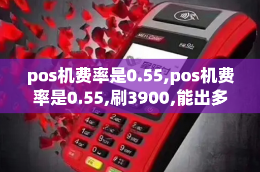 pos机费率是0.55,pos机费率是0.55,刷3900,能出多少钱