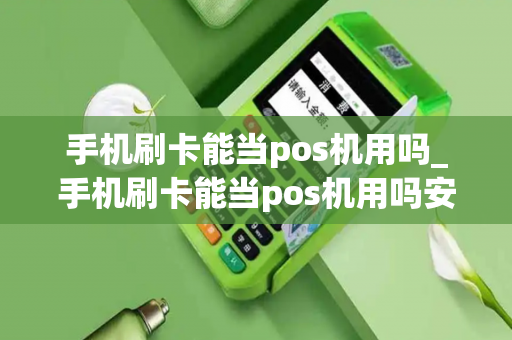 手机刷卡能当pos机用吗_手机刷卡能当pos机用吗安全吗