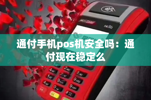 通付手机pos机安全吗：通付现在稳定么