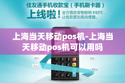 上海当天移动pos机-上海当天移动pos机可以用吗