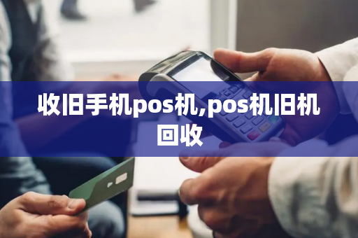 收旧手机pos机,pos机旧机回收