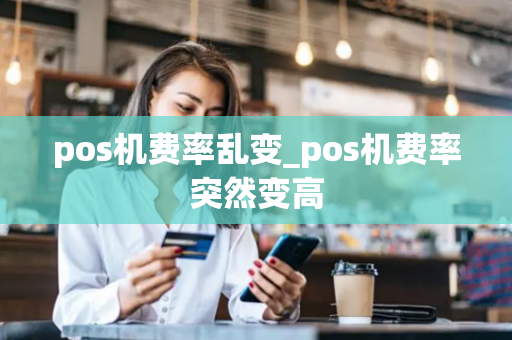 pos机费率乱变_pos机费率突然变高