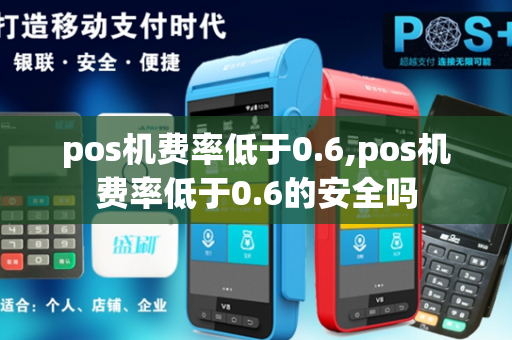 pos机费率低于0.6,pos机费率低于0.6的安全吗