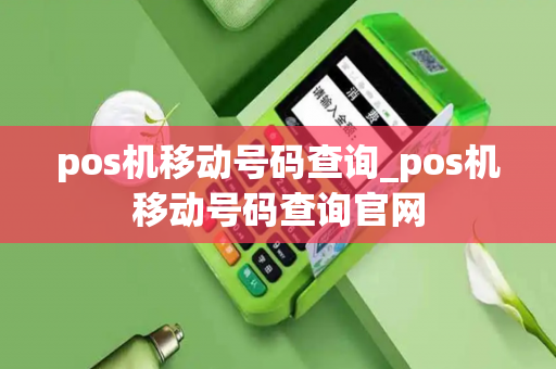 pos机移动号码查询_pos机移动号码查询官网