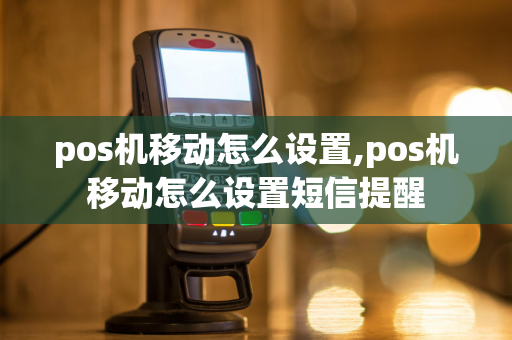 pos机移动怎么设置,pos机移动怎么设置短信提醒