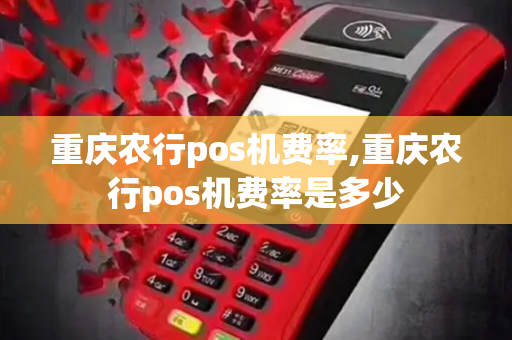 重庆农行pos机费率,重庆农行pos机费率是多少