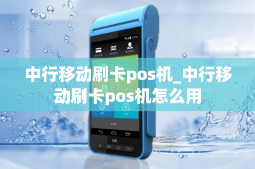 中行移动刷卡pos机_中行移动刷卡pos机怎么用