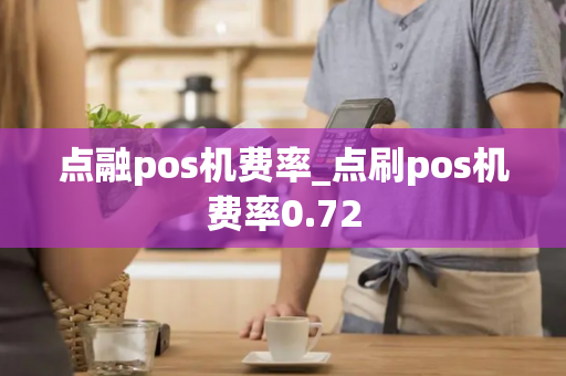 点融pos机费率_点刷pos机费率0.72