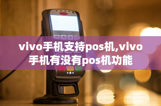 vivo手机支持pos机,vivo手机有没有pos机功能