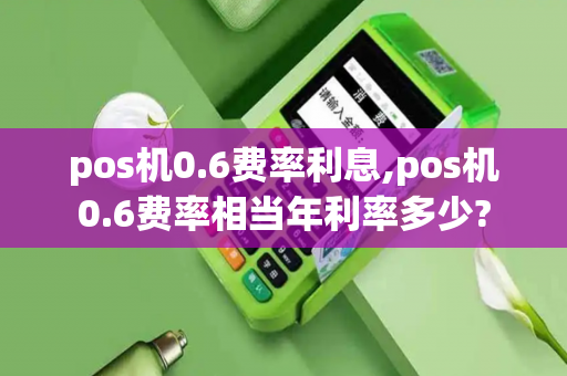 pos机0.6费率利息,pos机0.6费率相当年利率多少?