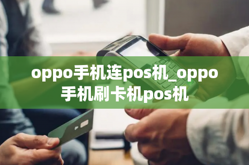 oppo手机连pos机_oppo手机刷卡机pos机