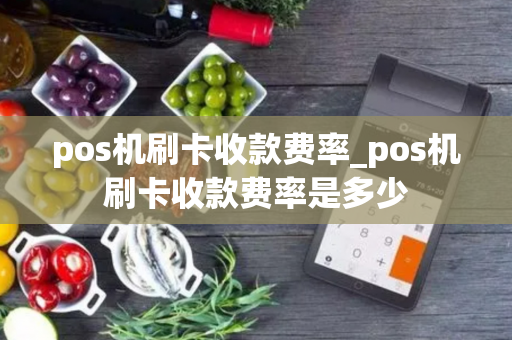 pos机刷卡收款费率_pos机刷卡收款费率是多少