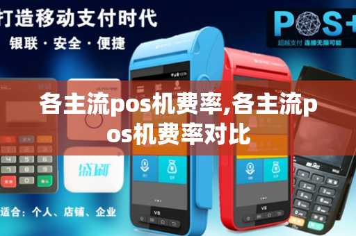 各主流pos机费率,各主流pos机费率对比