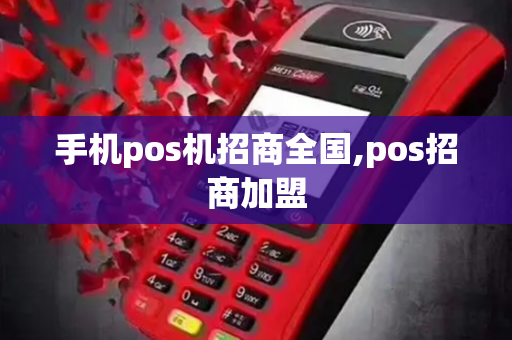 手机pos机招商全国,pos招商加盟