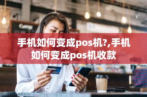 手机如何变成pos机?,手机如何变成pos机收款