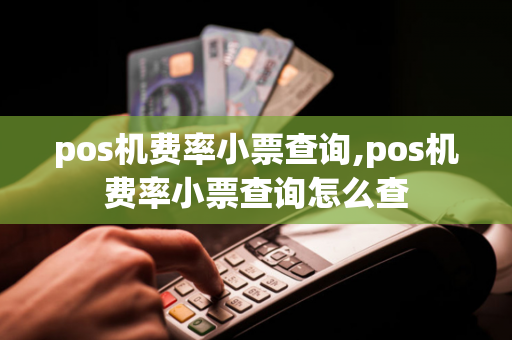 pos机费率小票查询,pos机费率小票查询怎么查