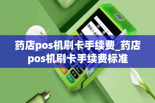 药店pos机刷卡手续费_药店pos机刷卡手续费标准