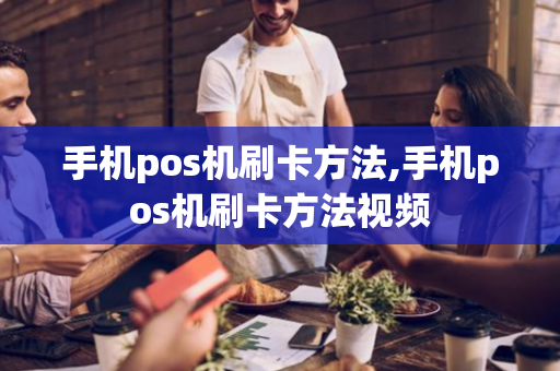 手机pos机刷卡方法,手机pos机刷卡方法视频