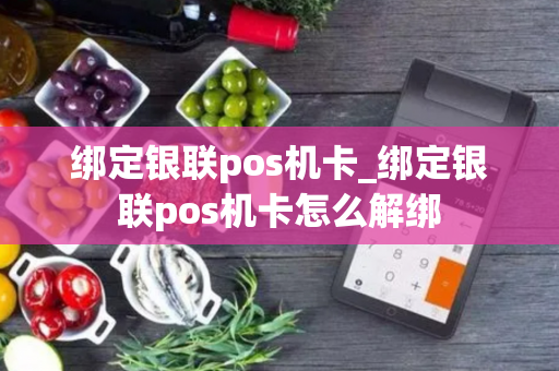 绑定银联pos机卡_绑定银联pos机卡怎么解绑