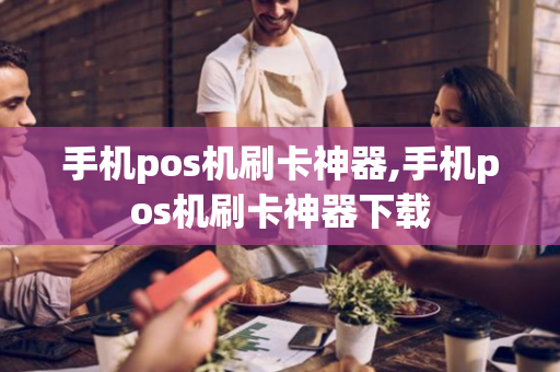 手机pos机刷卡神器,手机pos机刷卡神器下载