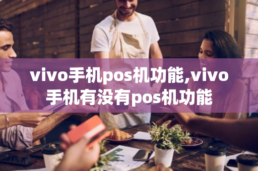 vivo手机pos机功能,vivo手机有没有pos机功能