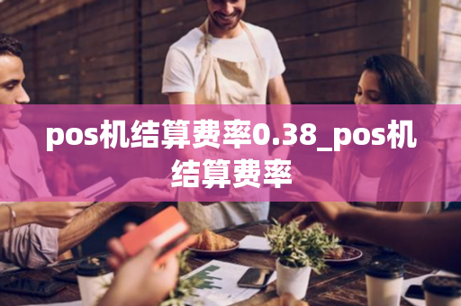 pos机结算费率0.38_pos机结算费率