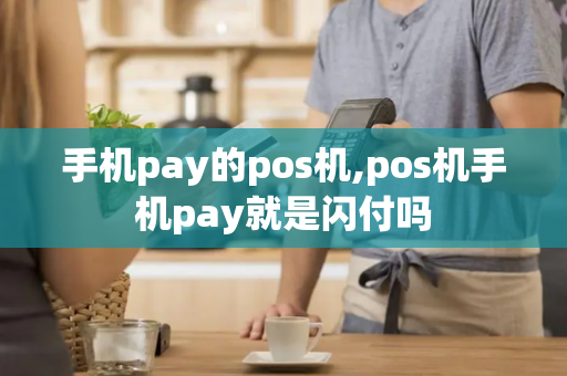 手机pay的pos机,pos机手机pay就是闪付吗