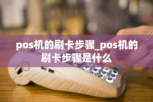 pos机的刷卡步骤_pos机的刷卡步骤是什么