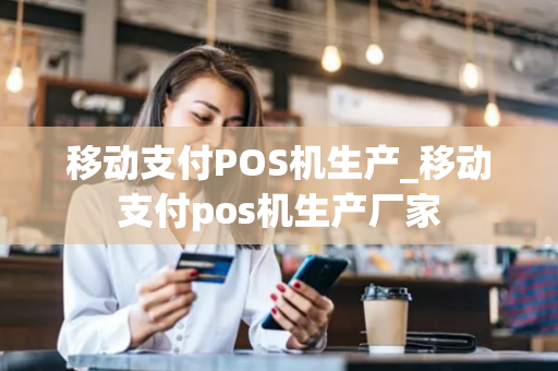 移动支付POS机生产_移动支付pos机生产厂家