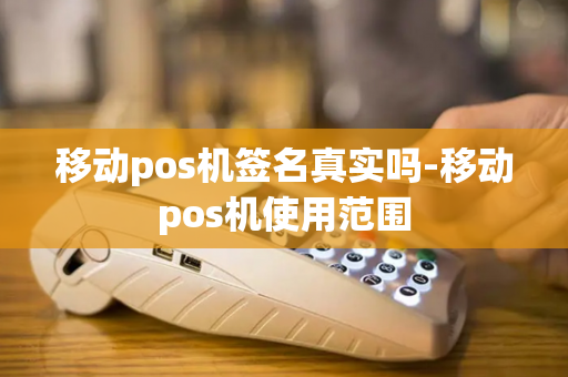 移动pos机签名真实吗-移动pos机使用范围