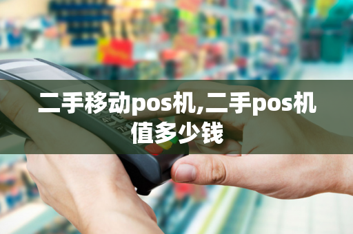 二手移动pos机,二手pos机值多少钱