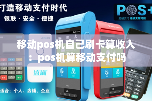 移动pos机自己刷卡算收入：pos机算移动支付吗