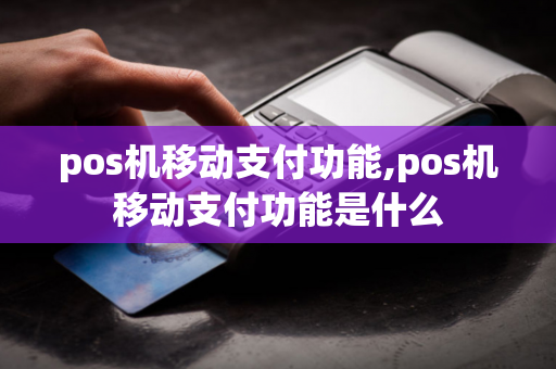 pos机移动支付功能,pos机移动支付功能是什么