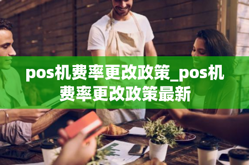 pos机费率更改政策_pos机费率更改政策最新