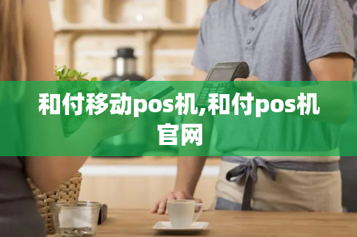 和付移动pos机,和付pos机官网