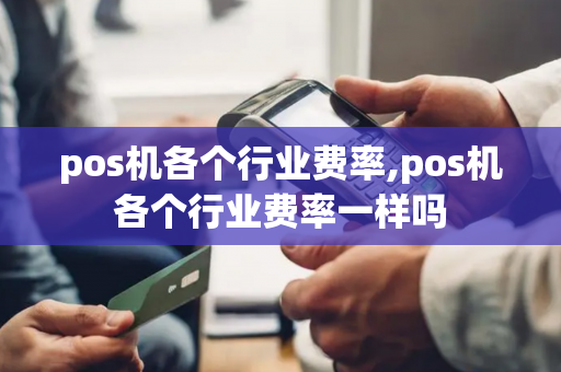 pos机各个行业费率,pos机各个行业费率一样吗