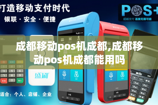 成都移动pos机成都,成都移动pos机成都能用吗