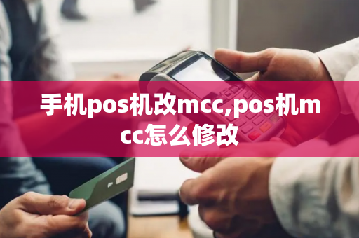 手机pos机改mcc,pos机mcc怎么修改