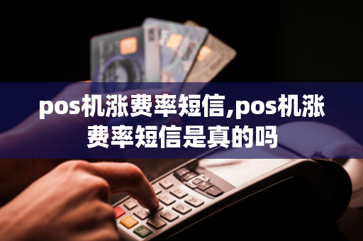 pos机涨费率短信,pos机涨费率短信是真的吗