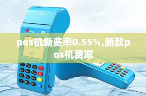 pos机新费率0.55%,新款pos机费率